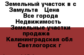 Земельный участок в с.Замульта › Цена ­ 1 - Все города Недвижимость » Земельные участки продажа   . Калининградская обл.,Светлогорск г.